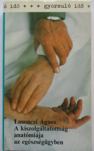 Losonczi �gnes - A kiszolg�ltatotts�g anat�mi�ja az eg�szs�g�gyben (gyorsul� id�)