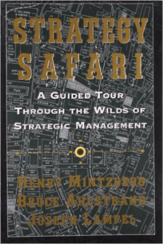 Henry Mintzberg; Bruce Ahlstrand; Joseph Lampel - Strategy Safari - A Guided Tour Through the Wilds of Strategic Management