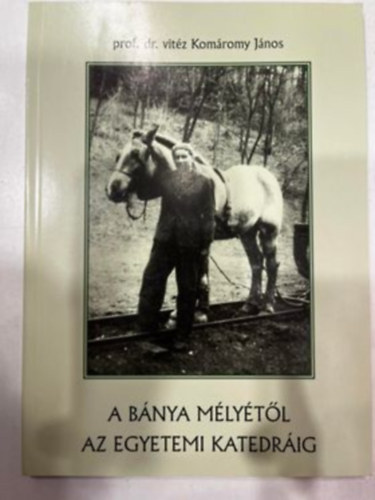 Prof. Dr. vit�z Kom�romy J�nos - A b�nya m�ly�t�l az egyetemi katedr�ig