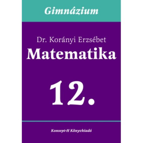 Dr. Kor�nyi Erzs�bet - Matematika a gimn�ziumok 12. oszt�lya sz�m�ra