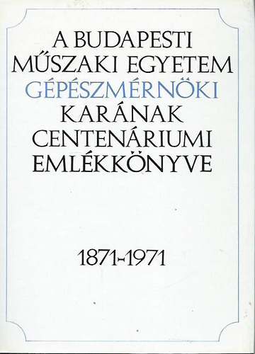 Dr. Varga J�zsef - A Budapesti M�szaki Egyetem G�p�szm�rn�ki Kar�nak centen�riumi eml�kk�nyve 1871-1971