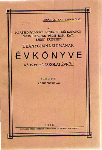 A mi asszonyunkról nevezett női kanonok szerzetesrend pécsi róm. kat. Szent Erzsébet Leánygimnáziumának Évkönyve az 1939-40. Iskolai évről
