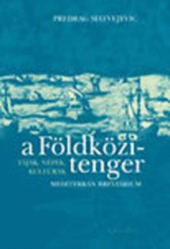 Predrag Matvejevic - A Fldkzi-tenger: Tjak, npek, kultrk - Mediterrn Brevirium