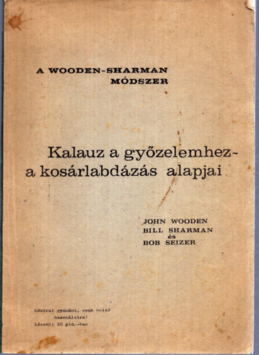 Bill Sharman, Bob Seizer John Wooden - A Wooden-Sharman módszer - Kalauz a győzelemhez - a kosárlabdázás alapjai
