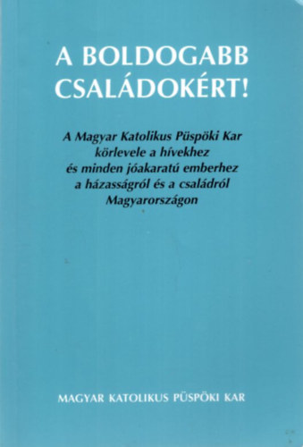 A boldogabb családokért! - A Magyar Katolikus Püspöki Kar körlevele a hívekhez és minden jóakaratú emberhez a házasságról és a családról Magyarországon