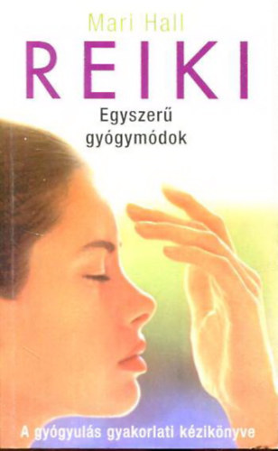 Mari Hall - Reiki - Egyszer gygymdok - A gygyuls gyakorlati kziknyve (Gygytsunk reikivel - tmutat a gyakoribb betegsgek kezelshez)