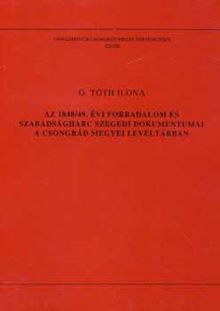 G.Tth Ilona - Az 1848/49.vi forradalom s szabadsgharc szegedi dokumentumai a Csongrd Megyei Levltrban (Tanulmnyok Csongrd megye trtnetbl XXVIII.)