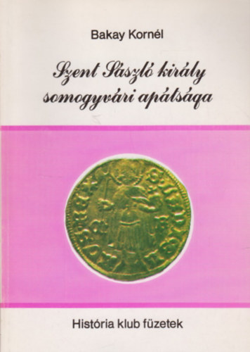 Bakay Korn�l - Szent L�szl� kir�ly somogyv�ri ap�ts�ga