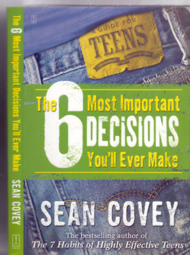 Sean Covey - The 6 Most Impotant Decisions You'll Ever Make - A Guide for Teens (A 6 legfontosabb dnts, amit valaha meghozol - tmutat tiniknek)