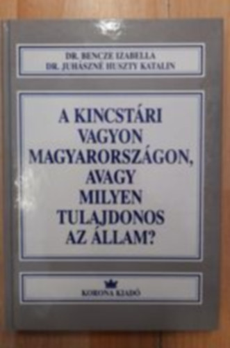 Dr. Bencze Izabella; Dr. Juhszn Huszty Katalin - A kincstri vagyon Magyarorszgon, avagy milyen tulajdonos az llam?
