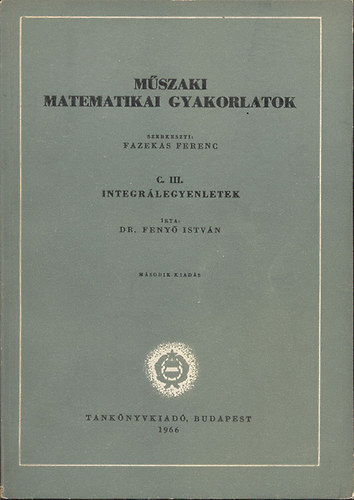 Dr. Fenyő István - Műszaki matematikai gyakorlatok C. III.- Integrálegyenletek