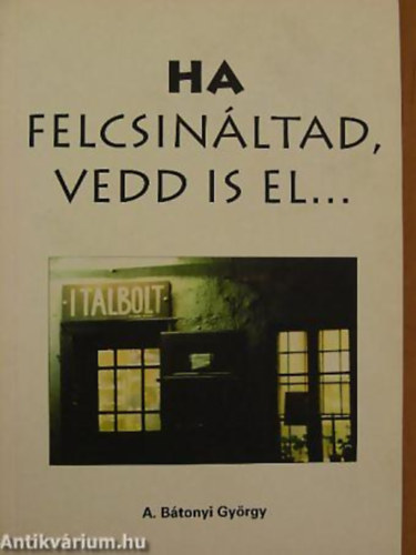 A. B�tonyi Gy�rgy - Ha felcsin�ltad, vedd is el...