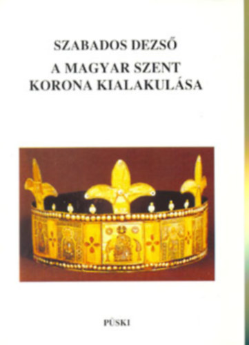 Szabados Dezső - A magyar Szent Korona kialakulása