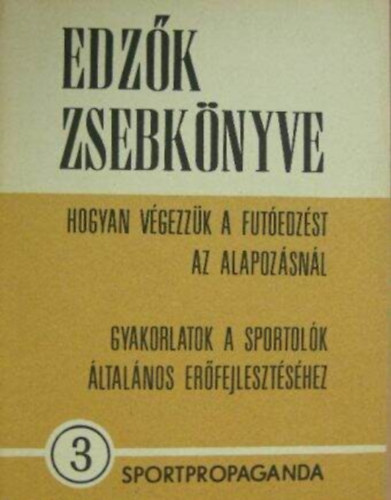 Szerkeszt� Kerezsi Endre Moln�r S�ndor Dr. Szab� Mikl�s - Edz�k zsebk�nyve 3. -Hogyan v�gezz�k a fut�edz�st az alapoz�sn�l (Gyakorlatok a sportol�k �ltal�nos er�fejleszt�shez)