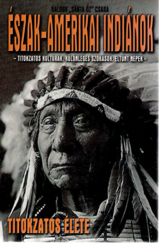 Balogh "S�nta �z" Csaba - Az �szak-amerikai indi�nok titokzatos �lete