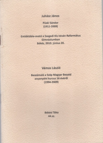 V�mos L�szl� Juh�sz J�nos - P�ski S�ndor ( 1911-2009 ) Eml�kt�bla-avat� a Szegedi Kis Istv�n Reform�tus Gimn�ziumban - B�k�s , 2010. j�nius 20. - Besz�mol� a Sz�p Magyar besz�d anyanyelvi kurzus 16 �v�r�l ( 1994-2009 )
