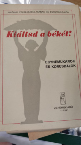 Ki�ltsd a b�k�t! Egynem�karok �s k�rusdalok - Haz�nk felszabadul�s�nak 40. �vfordul�j�ra