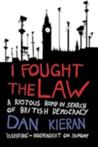 Dan Kieran - I Fought the Law: A Riotous Romp in Search of British Democracy
