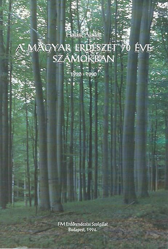 Halász Aladár - A magyar erdészet 70 éve számokban
