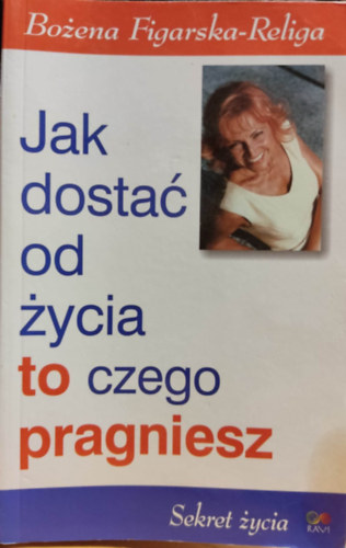 Boena  Figlarska-Religa (Bozena) - Jak dosta od ycia to czego pragniesz /Sekret ycia - Hogyan kapd meg az lettl, amit akarsz / Az let titka