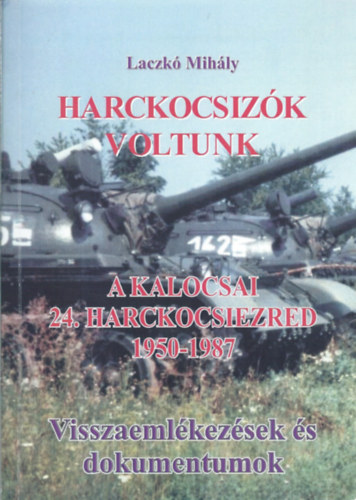 Laczk� Mih�ly - Harckocsiz�k voltunk - A kalocsai 24. harckocsiezred - Visszaeml�kez�sek�s dokument�ci�k (1950-1987) II.