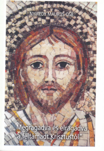 Nyiredy Maurus - "Megragadva �s elragadva a felt�madt Krisztust�l"