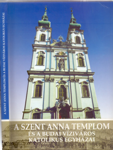 Szerkesztette: Koltai Andrs - A Szent Anna Templom s a Budai Vizivros katolikus egyhzai (Dediklt)