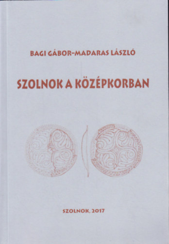 Madaras Lszl Bagi Gbor - Szolnok a kzpkorban