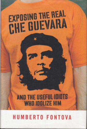 Humberto Fontova - Exposing the Real Che Guevara: And the Useful Idiots Who Idolize Him