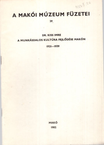 Dr. Kiss Imre - A munkásdalos kultúra fejlődése Makón 1921-1939 - A Makói Múzeum Füzetei 29.