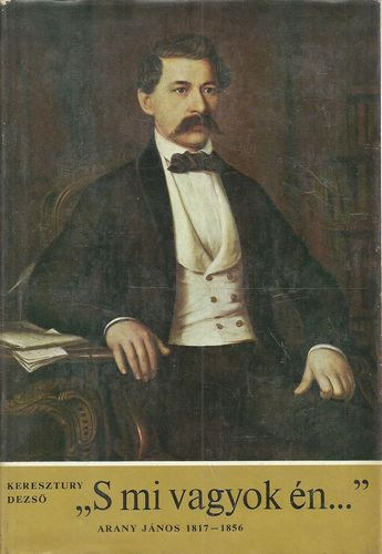Keresztury Dezs� - "S mi vagyok �n..." - Arany J�nos 1817-1856