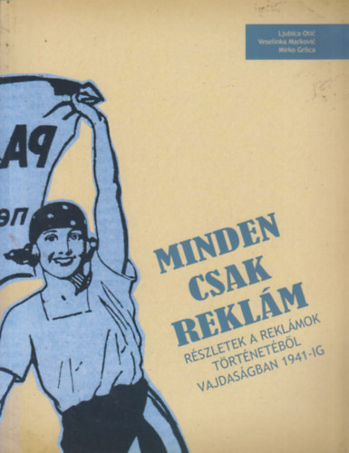 Veselinka Markovic, Mirko Grlica Ljubica Otic - Minden csak reklám - Részletek a reklámok történetéből Vajdaságban 1941-ig