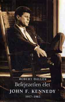Robert Dallek - Befejezetlen �let: John F. Kennedy 1917-1963