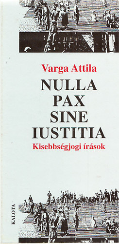 Varga Attila - Nulla pax sine iustitia - rsok, elemzsek, tprengsek a kisebbsgvdelmi jogrl s politikrl