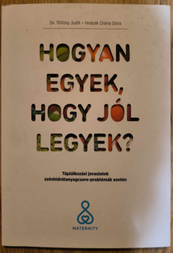 Dr. Hrabk Dina Dra Tllsy Judit - Hogyan egyek, hogy jl legyek? - Tpllkozsi javaslatok sznhidrtanyagcsere-problmk esetn