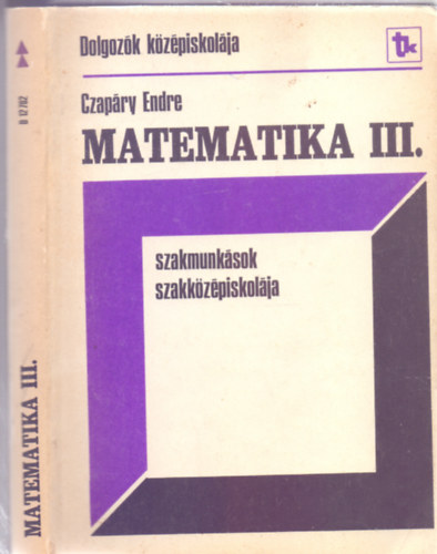Czap�ry Endre - Dr. Urb�n J�nos - Matematika - Szakmunk�sok Szakk�z�piskol�ja (Esti �s levelez� tagozat) III. oszt�ly - Harmadik kiad�s