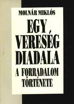 Molnár Miklós - Egy vereség diadala-A forradalom története