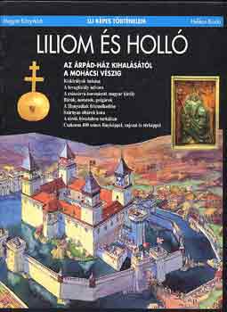 Csukovits Enik� - Liliom �s holl�: Az �rp�d-h�z kihal�s�t�l a moh�csi v�szig (�j k�pes t�rt�nelem)