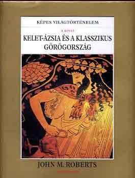 John M. Roberts - Kelet-�zsia �s a klasszikus G�r�gorsz�g (K�pes Vil�gt�rt�nelem II.)
