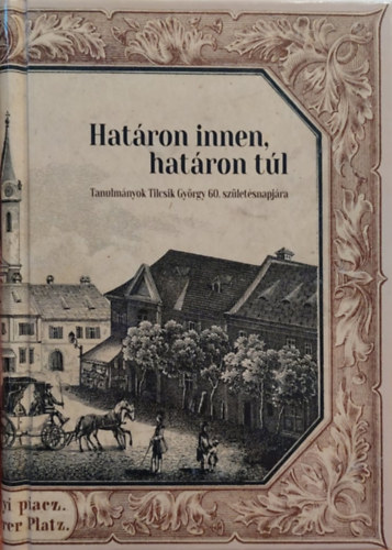Határon innen, határon túl - Tanulmányk Tibcsik György 60. születésnapjára