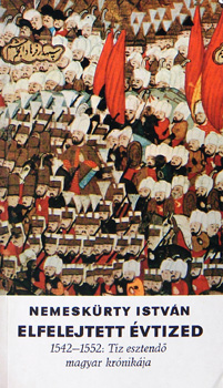 Nemesk�rty Istv�n - Elfelejtett �vtized (1542-1552: t�z esztend� magyar kr�nik�ja)