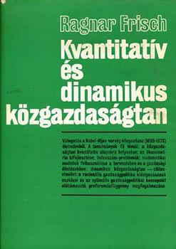 Ragnar Frisch - Kvantitat�v �s dinamikus k�zgazdas�gtan (V�logatott tanulm�nyok)