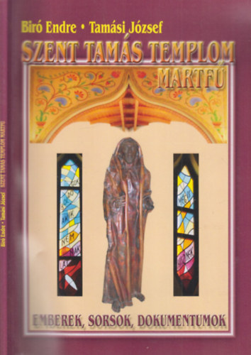 Tam�si J�zsef Bir� Endre - Szent Tam�s templom, Martf� (Emberek, sorsok, dokumentumok)