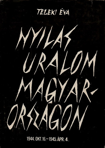 Teleki �va - Nyilas uralom Magyarorsz�gon 1944. okt. 16. / 1945. �pr. 4.