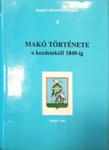 Blazovich L�szl�  (szerk.) - Mak� monogr�fia 4.: Mak� t�rt�nete a kezdetekt�l 1849-ig
