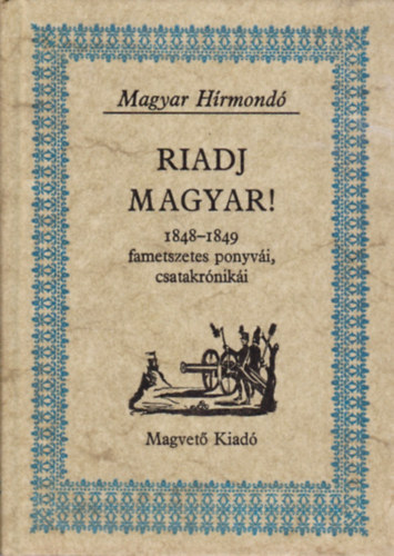 Pogny Pter Matolcsy Ildik Sebestyn Lajos Szalay Kroly - Riadj magyar! A legels szabad tavasz virgzik" (1848 tavasza) (1-10. szm) A magyar fld legelszr most zik" (1848 nyara) (11-30. szm)  "Kzd a magyar hazjrt oroszlnyi hvvel" (1848 sze) (31.48. szm)