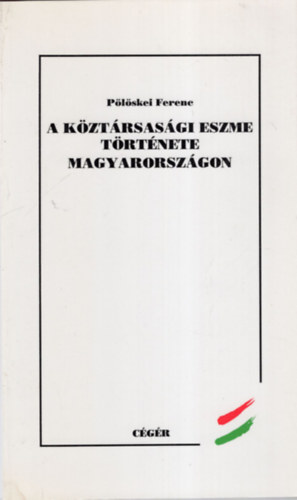 Pölöskei Ferenc - A köztársasági eszme története Magyarországon