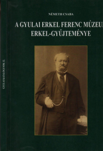 N�meth Csaba - A gyulai Erkel Ferenc M�zeum Erkel-gy�jtem�nyen (Gyulai katal�gusok 12.)