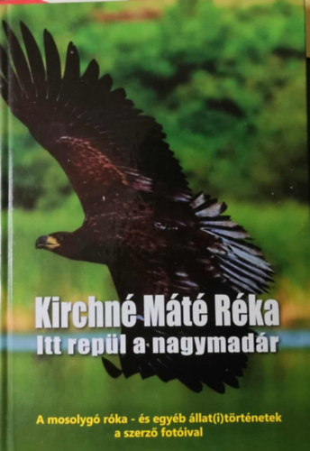 Kirchné Máté Réka - Itt repül a nagymadár - A mosolygó róka és egyéb állati történetek a szerző fotóival