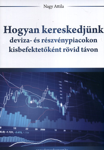 Nagy Attila - Hogyan kereskedjünk deviza- és részvénypiacokon kisbefektetőként rövid távon
